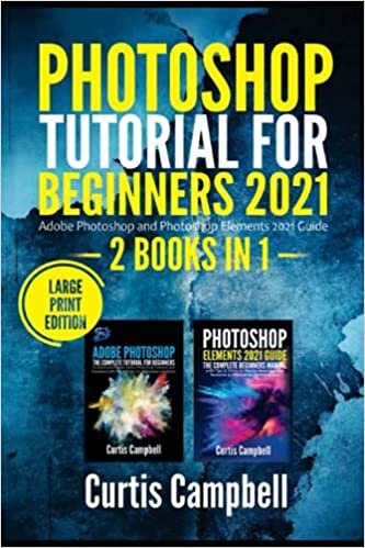 Photoshop Tutorial for Beginners 2021: 2 BOOKS IN 1- Adobe Photoshop and Photoshop Elements 2021 Guide (Large Print Edition)