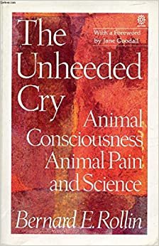 The Unheeded Cry: Animal Consciousness, Animal Pain and Science (Studies in Bioethics)