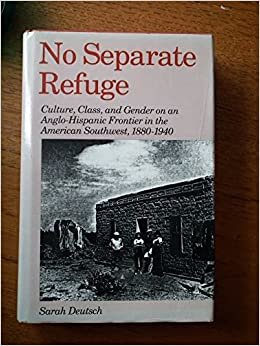 No Separate Refuge: Culture, Class, and Gender on an Anglo-Hispanic Frontier in the American Southwest, 1880-1940