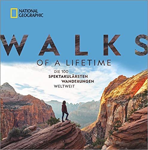 National Geographic: Walks of a lifetime - Die 100 spektakulärsten Wanderungen weltweit. Die ultimative Bucket-List für Wanderer. Die besten Trekkingrouten durch alle Kontinente und Klimazonen.