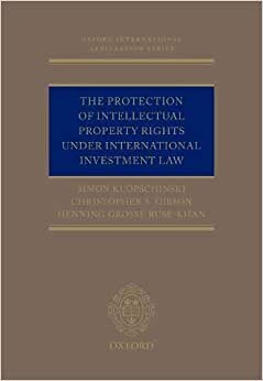 The Protection of Intellectual Property Rights Under International Investment Law (Oxford International Arbitration)
