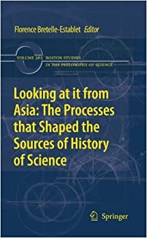 Looking at it from Asia: the Processes that Shaped the Sources of History of Science (Boston Studies in the Philosophy and History of Science) indir