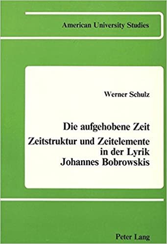 Die Aufgehobene Zeit: Zeitstruktur und Zeitelemente in der Lyrik Johannes Bobrowskis (American University Studies / Series 1: Germanic Languages and Literature, Band 16)