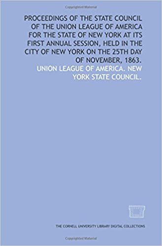 Proceedings of the State Council of the Union League of America for the state of New York at its first annual session, held in the city of New York on the 25th day of November, 1863.
