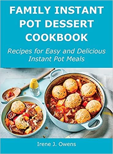Family Instant Pot Dessert Cookbook: Recipes for Easy and Delicious Instant Pot Meals