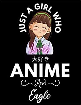 Just A Girl Who Loves Anime And Eagle: Cute Anime Girl Notebook for Drawing Sketching and Notes, Gift for Japanese, Manga Lovers, Otaku, and Artist, ... anime gifts, loves anime 8.5x 11 120 Pages.
