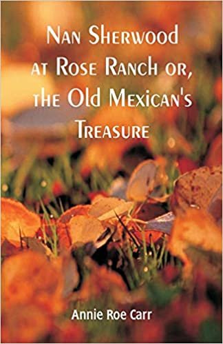 Nan Sherwood at Rose Ranch: The Old Mexican's Treasure by Annie Roe Carr