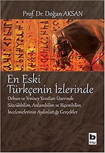 En Eski Türkçenin İzlerinde: Orhun ve Yenisey Yazıtları Üzerinde Sözcükbilim, Anlambilim ve Biçembilim İncelemelerinin Aydınlattığı Gerçekler