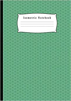 Isometric Notebook: Grid Graph Paper Drawing 3D Triangular Paper, 0.28 Inch Equilateral Triangle (7” x 10”, 100 Pages) Planning 3D Printer Projects, ... Technical Sketchbook Green Theme Cover