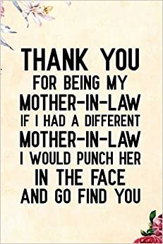 Thank You for Being My Mother-in-Law if i had a different mother-in-law i would punch her in the face and go find you: Notebook to Write in for ... in law, Mom journal, Mother's day gifts indir