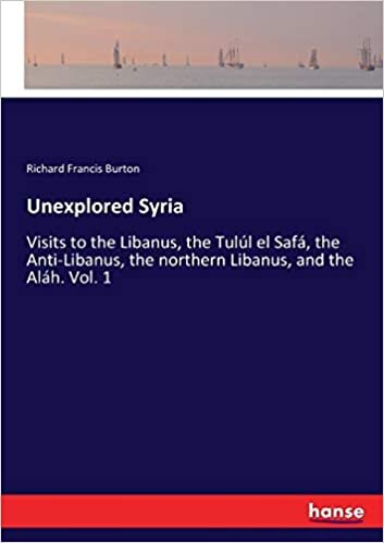 Unexplored Syria: Visits to the Libanus, the Tulúl el Safá, the Anti-Libanus, the northern Libanus, and the Aláh. Vol. 1