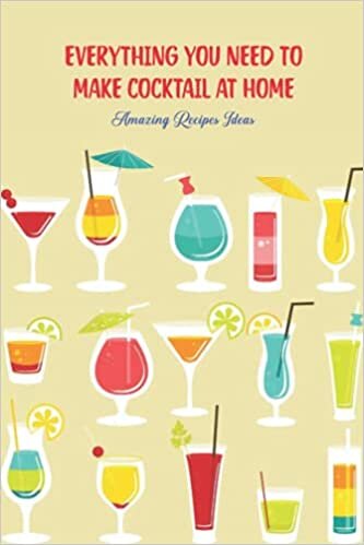Everything You Need to Make Cocktail at Home: Amazing Recipes Ideas: Amazing Cocktail Recipes for Everyone