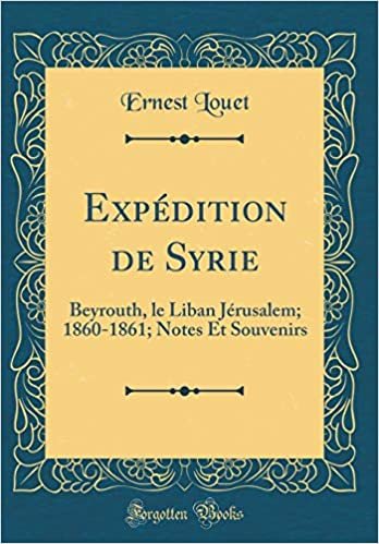 Expédition de Syrie: Beyrouth, le Liban Jérusalem; 1860-1861; Notes Et Souvenirs (Classic Reprint)