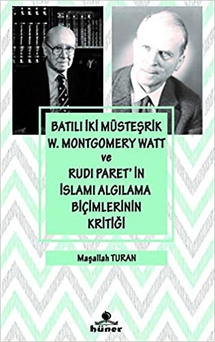 Batılı İki Müsteşrik W. Montgomery Watt ve Rudi Paret’in İslamı Algılama Biçimlerinin Kritiği
