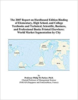 The 2007 Report on Hardbound Edition Binding of Elementary, High School, and College Textbooks and Technical, Scientific, Business, and Professional ... Elsewhere: World Market Segmentation by City indir