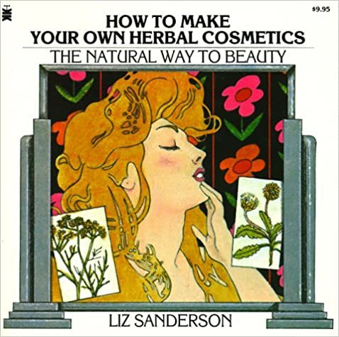 How to Make Your Own Herbal Cosmetics: The Natural Way to Beauty