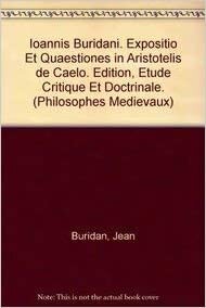 Ioannis Buridani Expositio Et Quaestiones in Aristotelis de Caelo. Edition, Etude Critique Et Doctrinale (Philosophes Medievaux)