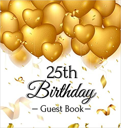 25th Birthday Guest Book: Gold Balloons Hearts Confetti Ribbons Theme,  Best Wishes from Family and Friends to Write in, Guests Sign in for Party, Gift Log, A Lovely Gift Idea, Hardback