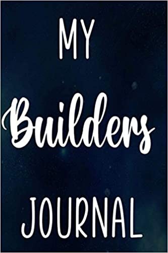 My Builders Journal: Building Construction Planner 120 page 6 x 9 Notebook Journal - Great Gift For The Builder In Your Life!