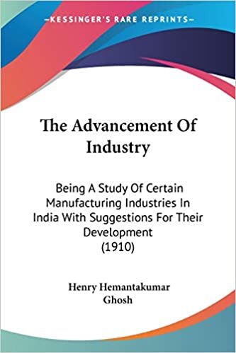 The Advancement Of Industry: Being A Study Of Certain Manufacturing Industries In India With Suggestions For Their Development (1910)