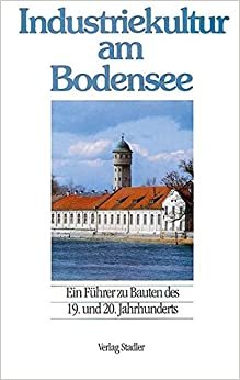 Industriekultur am Bodensee: Ein Führer zu Bauten des 19. und 20. Jahrhunderts