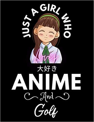 Just A Girl Who Loves Anime And Golf: Cute Anime Girl Notebook for Drawing Sketching and Notes Comic Manga, Gift for Japanese Anime and Manga Lovers, ... for teens College Ruled 8.5x 11 120 Pages.