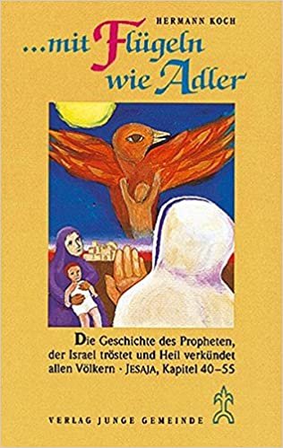 ... mit Flügeln wie Adler: Die Geschichte des Propheten, der Israel tröstet und Heil verkündet allen Völkern (Jesaja, Kapitel 40 - 55)