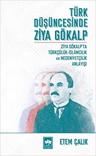 Türk Düşüncesinde Ziya Gökalp: Ziya Gökalp'ta Türkçülük - İslamcılık ve Medeniyet Anlayışı