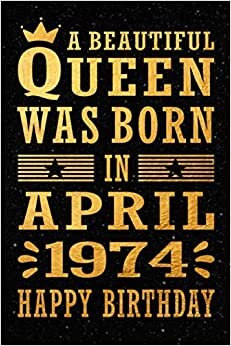 A Beautiful Queen Was Born In April 1974, Happy Birthday: Happy 47 Years Old Birthday Gift for Girls and Women, 47th Birthday Present Notebook Gift, ... Journal, 120 pages, Lined, Matte Cover , 6x9