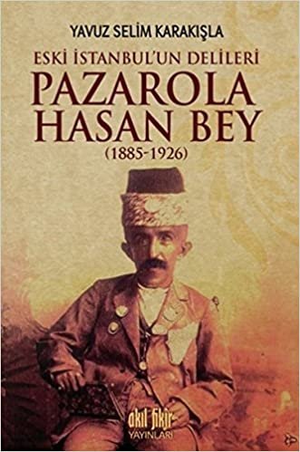 İstanbul'un Delileri Pazarola Hasan Bey 1885 1926: Eski İstanbul'un Delileri