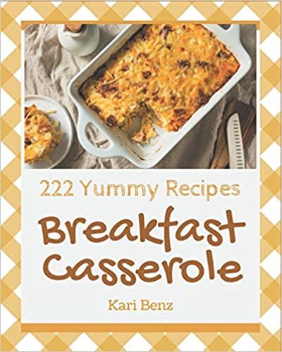 222 Yummy Breakfast Casserole Recipes: The Best-ever of Yummy Breakfast Casserole Cookbook