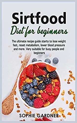 Sirtfood Diet For Beginners: The ultimate recipe guide starts to lose weight fast, reset metabolism, lower blood pressure and more. Very suitable for busy people and beginners