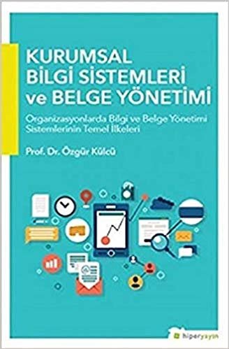 Kurumsal Bilgi Sistemleri ve Belge Yönetimi: Organizasyonlarda Bilgi ve Belge Yönetimi Sistemlerinin Temel İlkeleri