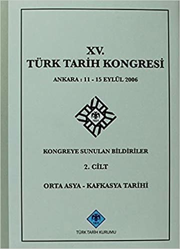 15. Türk Tarih Kongresi 2. Cilt Orta Asya - Kafkasya Tarihi: Ankara : 11 - 15 Eylül 2006Kongreye Sunulan Bildiriler