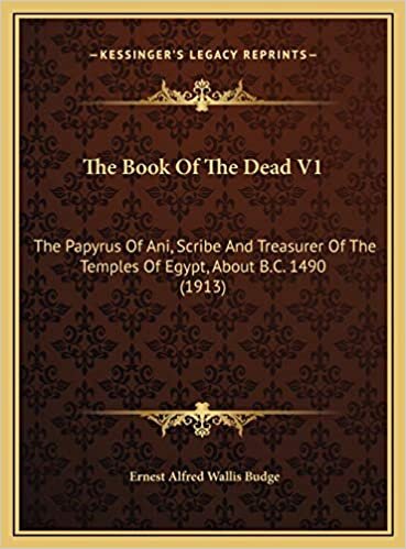 The Book Of The Dead V1: The Papyrus Of Ani, Scribe And Treasurer Of The Temples Of Egypt, About B.C. 1490 (1913)