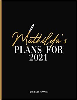 Mathilda's Plans For 2021: Daily Planner 2021, January 2021 to December 2021 Daily Planner and To do List, Dated One Year Daily Planner and Agenda ... Personalized Planner for Friends and Family