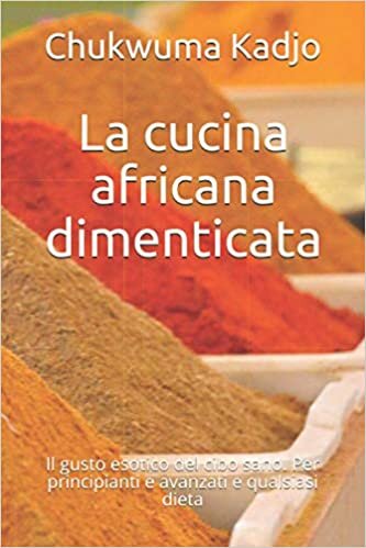 La cucina africana dimenticata: Il gusto esotico del cibo sano. Per principianti e avanzati e qualsiasi dieta
