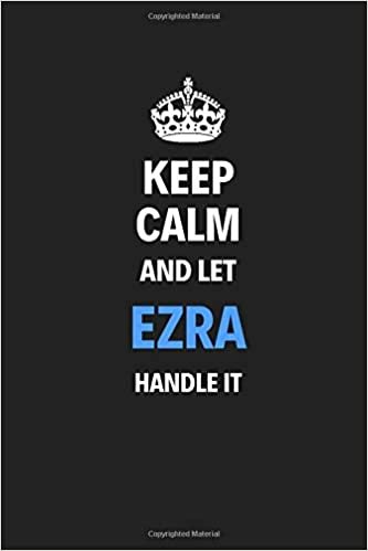 Keep Calm And Let Ezra Handle It: Blank Pages Notebook Journal Training Log Book High Quality Gift For Men Perfect For Any Occasion