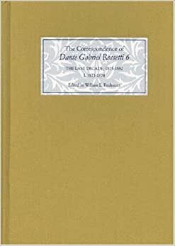 The Correspondence of Dante Gabriel Rossetti: Last Decade, 1873-1882 - Kelmscott to Birchington 1873-1874 v. 6, Pt. 1: The Last Decade, 1873-1882: Kelmscott to Birchington I. 1873-1874