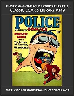 Plastic Man - The Police Comics Files Pt 3: Classic Comics Library #349: Third of Four Giant Collections Bringing You All The Plastic Man Stories From ... --- Over 375 Pages - All Stories - No Ads