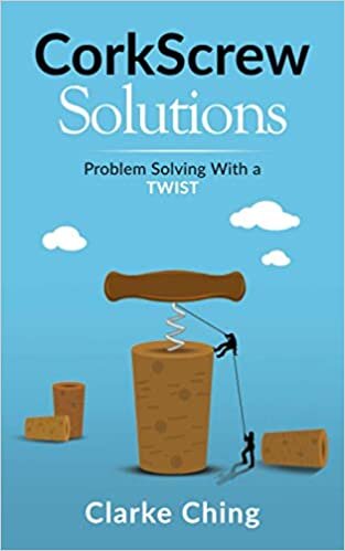 CorkScrew Solutions: How Great Leaders Solve (Seemingly) Impossible Problems