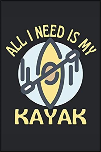 All I need is my kayak: Lined Notebook Journal, ToDo Exercise Book, e.g. for exercise, or Diary (6" x 9") with 120 pages.