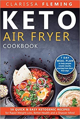 Keto Air Fryer Cookbook: 50 Quick & Easy Ketogenic Recipes for Rapid Weight Loss, Better Health and a Sharper Mind (7 day Meal Plan to help people create results, starting from their first day )