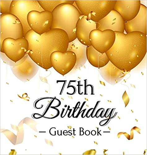 75th Birthday Guest Book: Gold Balloons Hearts Confetti Ribbons Theme,  Best Wishes from Family and Friends to Write in, Guests Sign in for Party, Gift Log, A Lovely Gift Idea, Hardback