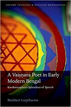 A Vaisnava Poet in Early Modern Bengal: Kavikarnapura's Splendour of Speech (Oxford Theology and Religion Monographs)