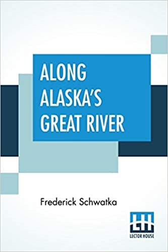 Along Alaska's Great River: A Popular Account Of The Travels Of An Alaska Exploring Expedition Along The Great Yukon River indir