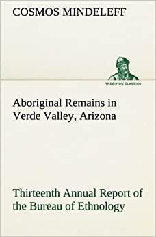 Aboriginal Remains in Verde Valley, Arizona Thirteenth Annual Report of the Bureau of Ethnology to the Secretary of the Smithsonian Institution, ... 1896, pages 179-262 (TREDITION CLASSICS)