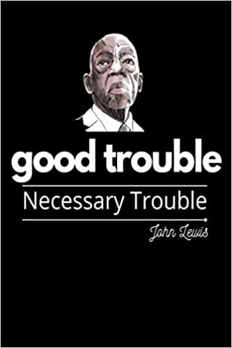 Good Trouble Necessary Trouble John Lewis Journal Notebook: "Do not get lost in a sea of despair. BE HOPEFUL, BE OPTIMISTIC. Our struggle is not the ... or a year, it is the struggle of a lifetime.