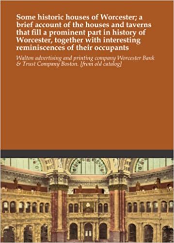 Some historic houses of Worcester; a brief account of the houses and taverns that fill a prominent part in history of Worcester, together with interesting reminiscences of their occupants