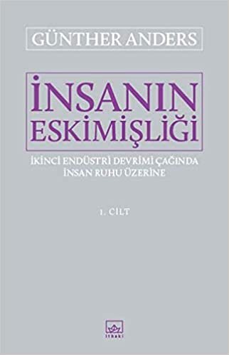 İnsanın Eskimişliği Cilt - 1: İkinci Endüstri Devrimi Çağında İnsan Ruhu Üzerine